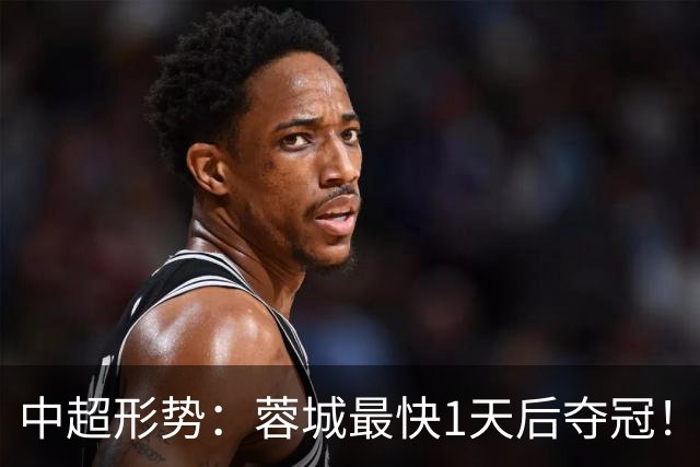 中超形势：蓉城最快1天后夺冠！英博需4场全胜 29轮双方直接对话